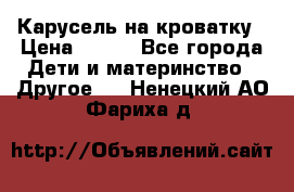 Карусель на кроватку › Цена ­ 700 - Все города Дети и материнство » Другое   . Ненецкий АО,Фариха д.